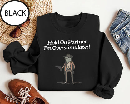 Hold On Partner Im Overstimulated Sweatshirt, Cowboy Frog Sweatshirt, Cowboy Frog Unhinged Shirt