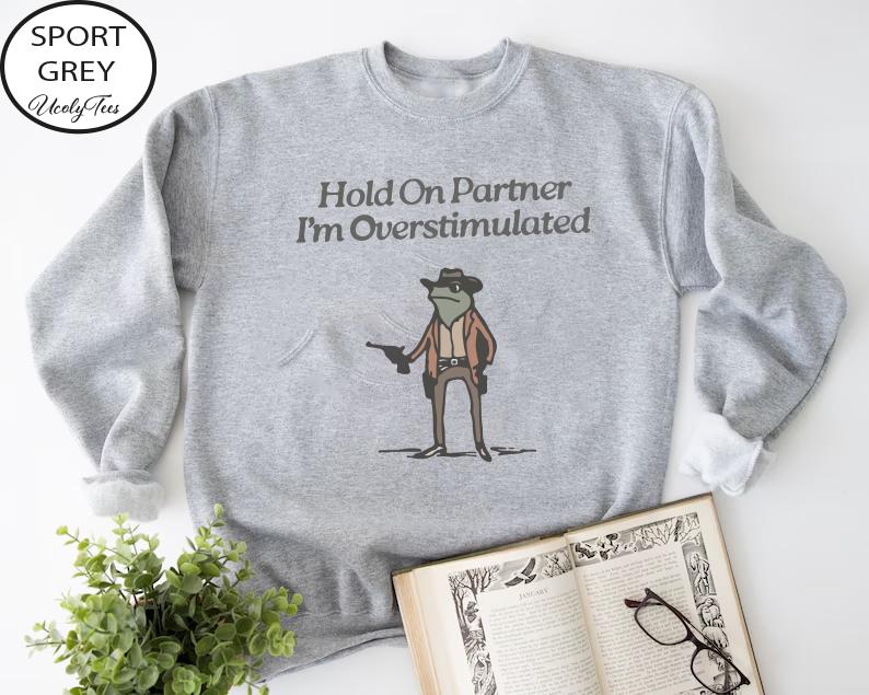 Hold On Partner Im Overstimulated Sweatshirt, Cowboy Frog Sweatshirt, Cowboy Frog Unhinged Shirt